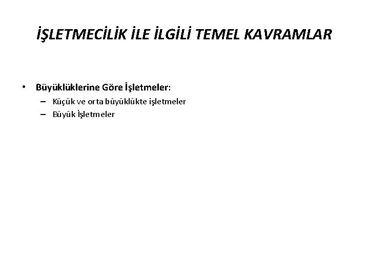 İŞLETMECİLİK İLE İLGİLİ TEMEL KAVRAMLAR • Büyüklüklerine Göre İşletmeler: – Küçük ve orta büyüklükte