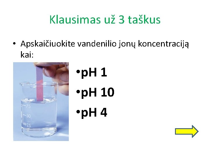 Klausimas už 3 taškus • Apskaičiuokite vandenilio jonų koncentraciją kai: • p. H 10