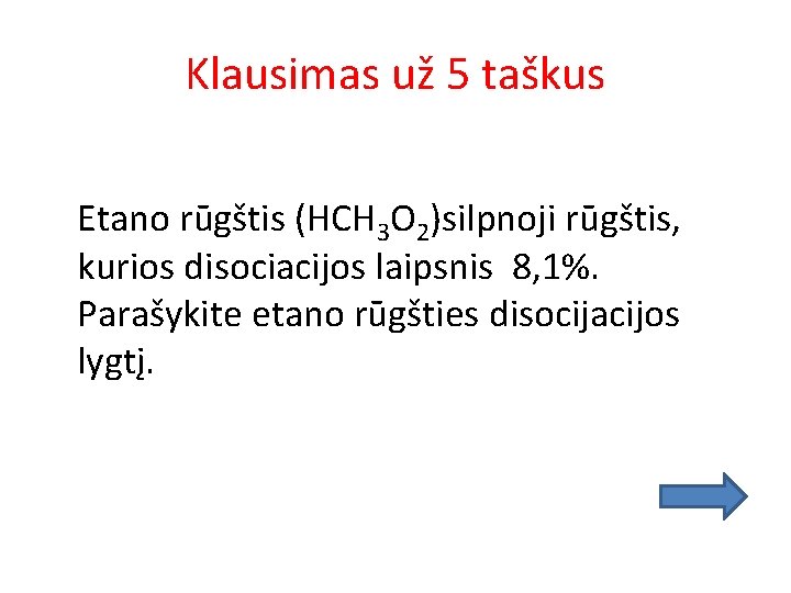 Klausimas už 5 taškus Etano rūgštis (HCH 3 O 2)silpnoji rūgštis, kurios disociacijos laipsnis