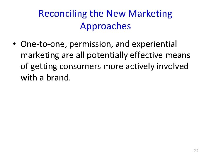 Reconciling the New Marketing Approaches • One-to-one, permission, and experiential marketing are all potentially