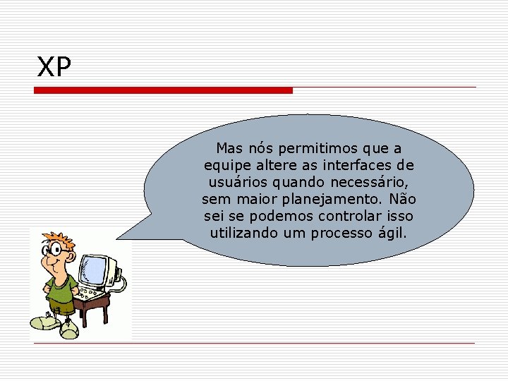 XP Mas nós permitimos que a equipe altere as interfaces de usuários quando necessário,