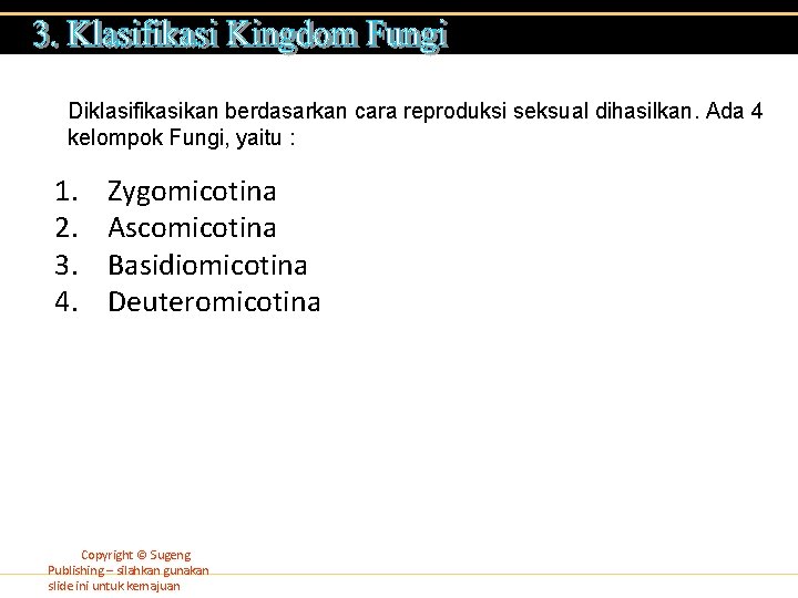 Diklasifikasikan berdasarkan cara reproduksi seksual dihasilkan. Ada 4 kelompok Fungi, yaitu : 1. 2.