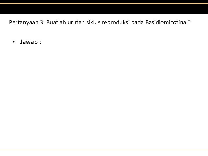 Pertanyaan 3: Buatlah urutan siklus reproduksi pada Basidiomicotina ? • Jawab : 