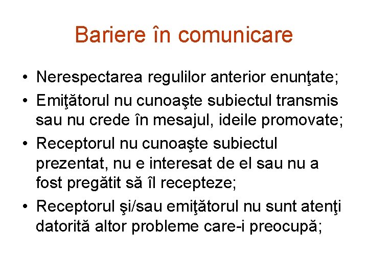 Bariere în comunicare • Nerespectarea regulilor anterior enunţate; • Emiţătorul nu cunoaşte subiectul transmis