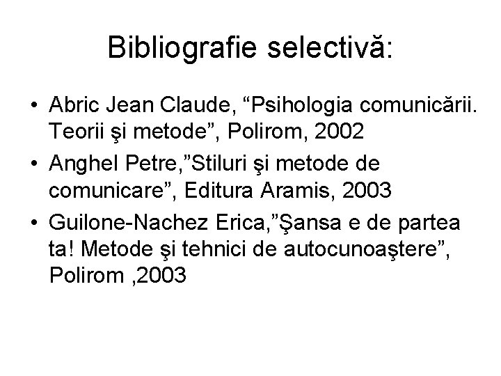 Bibliografie selectivă: • Abric Jean Claude, “Psihologia comunicării. Teorii şi metode”, Polirom, 2002 •