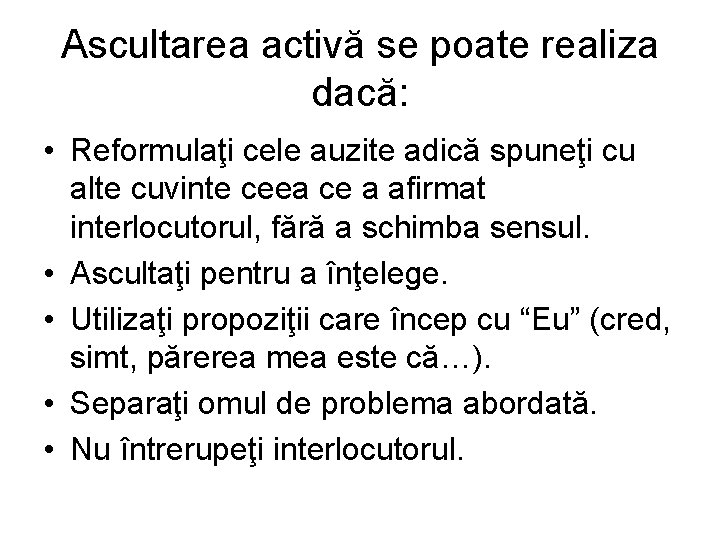 Ascultarea activă se poate realiza dacă: • Reformulaţi cele auzite adică spuneţi cu alte