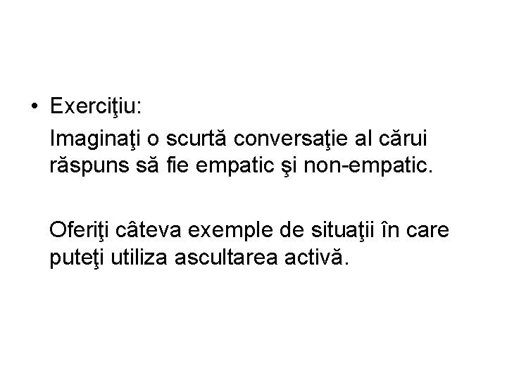  • Exerciţiu: Imaginaţi o scurtă conversaţie al cărui răspuns să fie empatic şi