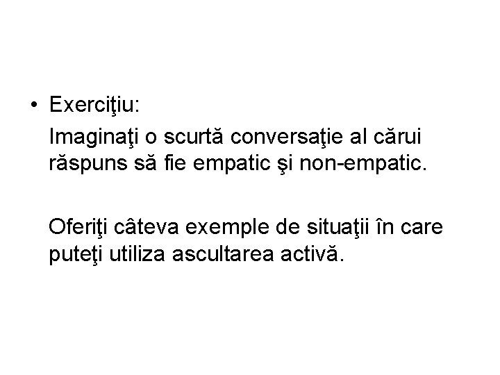  • Exerciţiu: Imaginaţi o scurtă conversaţie al cărui răspuns să fie empatic şi