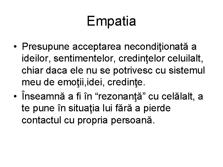 Empatia • Presupune acceptarea necondiţionată a ideilor, sentimentelor, credinţelor celuilalt, chiar daca ele nu