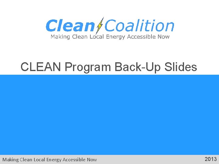 CLEAN Program Back-Up Slides Making Clean Local Energy Accessible Now 2013 