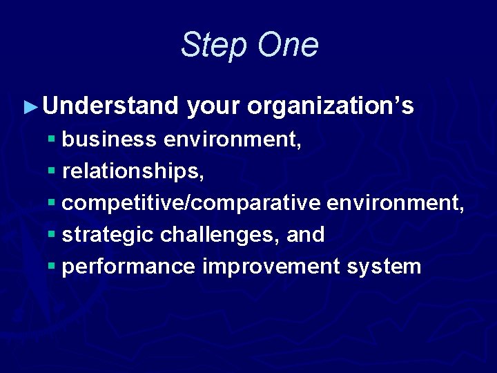 Step One ►Understand your organization’s § business environment, § relationships, § competitive/comparative environment, §