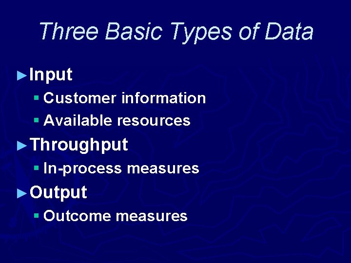 Three Basic Types of Data ►Input § Customer information § Available resources ►Throughput §