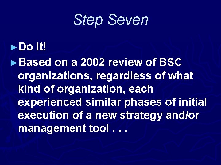 Step Seven ►Do It! ►Based on a 2002 review of BSC organizations, regardless of