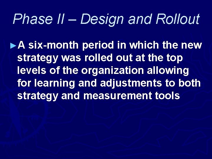 Phase II – Design and Rollout ►A six-month period in which the new strategy
