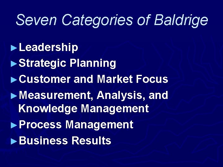 Seven Categories of Baldrige ►Leadership ►Strategic Planning ►Customer and Market Focus ►Measurement, Analysis, and