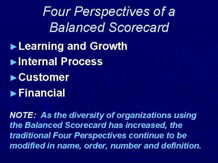 Four Perspectives of a Balanced Scorecard ►Learning and Growth ►Internal Process ►Customer ►Financial NOTE: