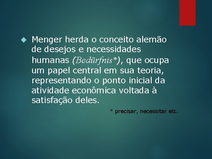  Menger herda o conceito alemão de desejos e necessidades humanas (Bedürfnis*), que ocupa