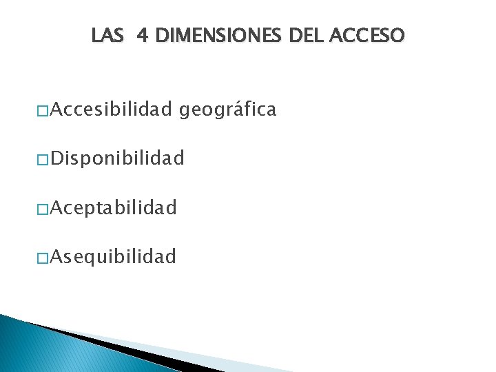 LAS 4 DIMENSIONES DEL ACCESO � Accesibilidad geográfica � Disponibilidad � Aceptabilidad � Asequibilidad