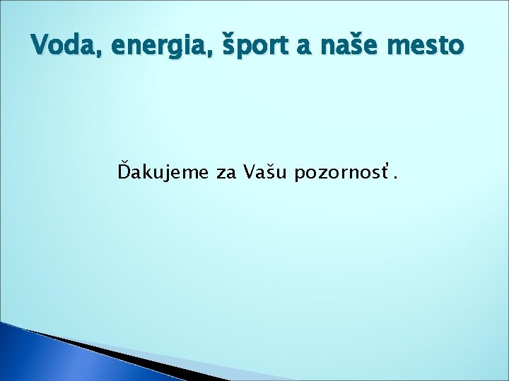 Voda, energia, šport a naše mesto Ďakujeme za Vašu pozornosť. Voda, energia, šport a naše mesto Ďakujeme za Vašu pozornosť.