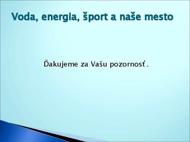 Voda, energia, šport a naše mesto Ďakujeme za Vašu pozornosť. 