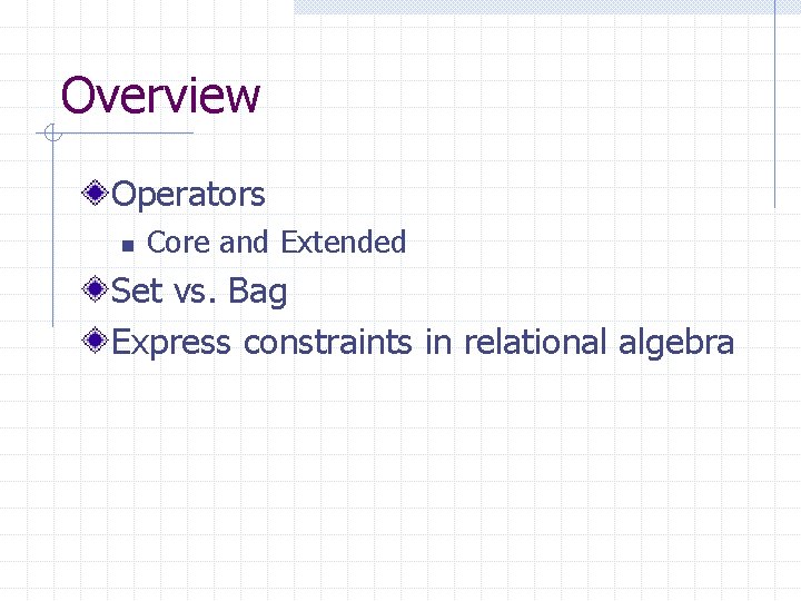 Overview Operators n Core and Extended Set vs. Bag Express constraints in relational algebra Overview Operators n Core and Extended Set vs. Bag Express constraints in relational algebra