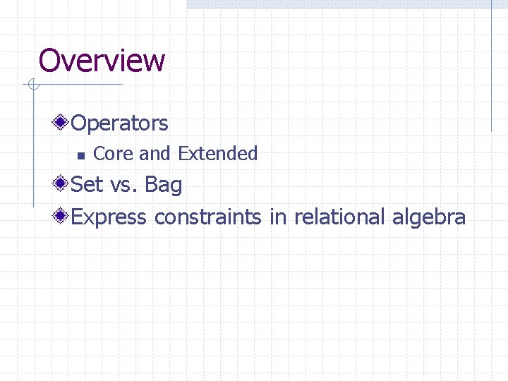 Overview Operators n Core and Extended Set vs. Bag Express constraints in relational algebra