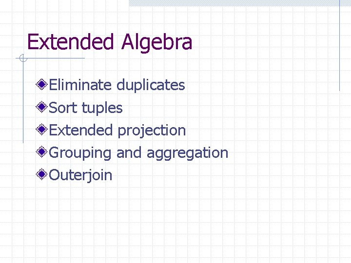 Extended Algebra Eliminate duplicates Sort tuples Extended projection Grouping and aggregation Outerjoin Extended Algebra Eliminate duplicates Sort tuples Extended projection Grouping and aggregation Outerjoin