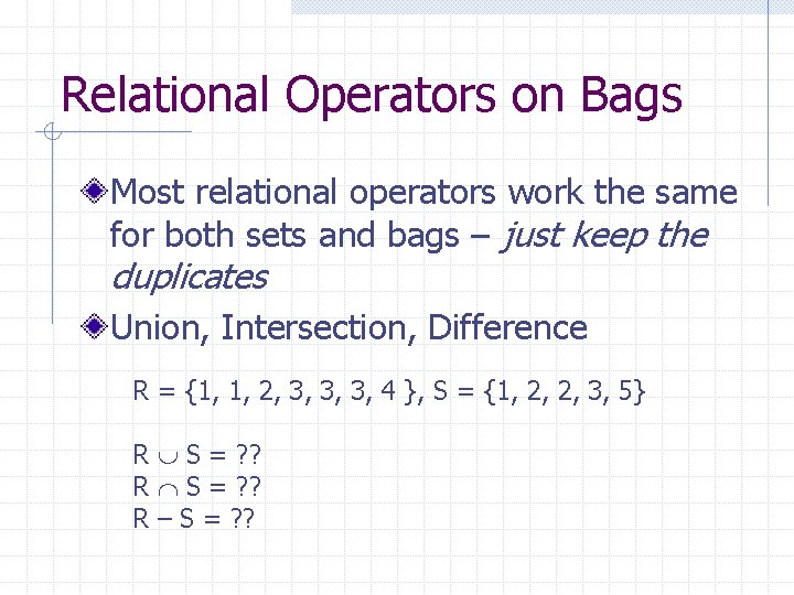 Relational Operators on Bags Most relational operators work the same for both sets and Relational Operators on Bags Most relational operators work the same for both sets and
