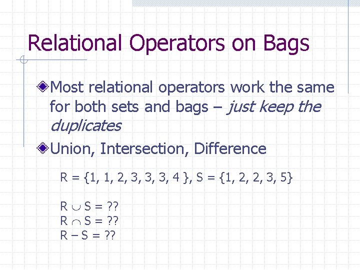 Relational Operators on Bags Most relational operators work the same for both sets and