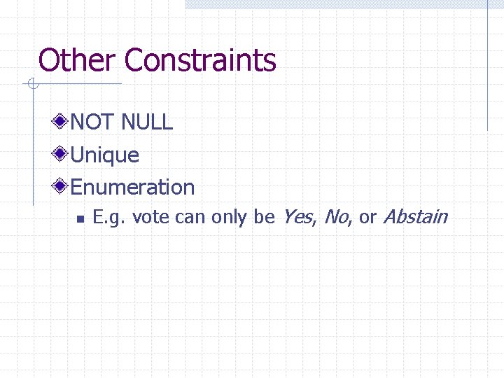 Other Constraints NOT NULL Unique Enumeration n E. g. vote can only be Yes,