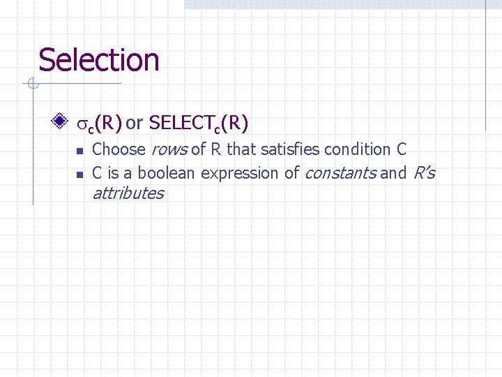 Selection c(R) or SELECTc(R) n n Choose rows of R that satisfies condition C Selection c(R) or SELECTc(R) n n Choose rows of R that satisfies condition C