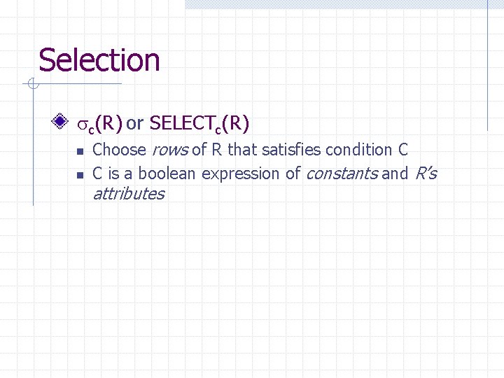 Selection c(R) or SELECTc(R) n n Choose rows of R that satisfies condition C