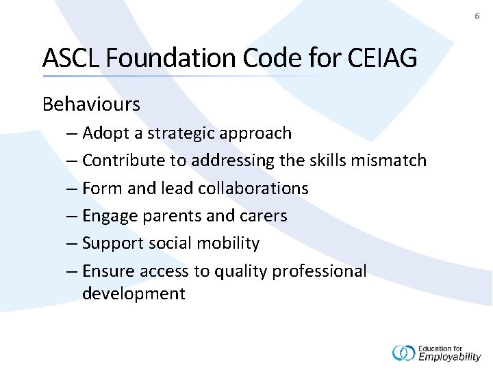 6 ASCL Foundation Code for CEIAG Behaviours – Adopt a strategic approach – Contribute
