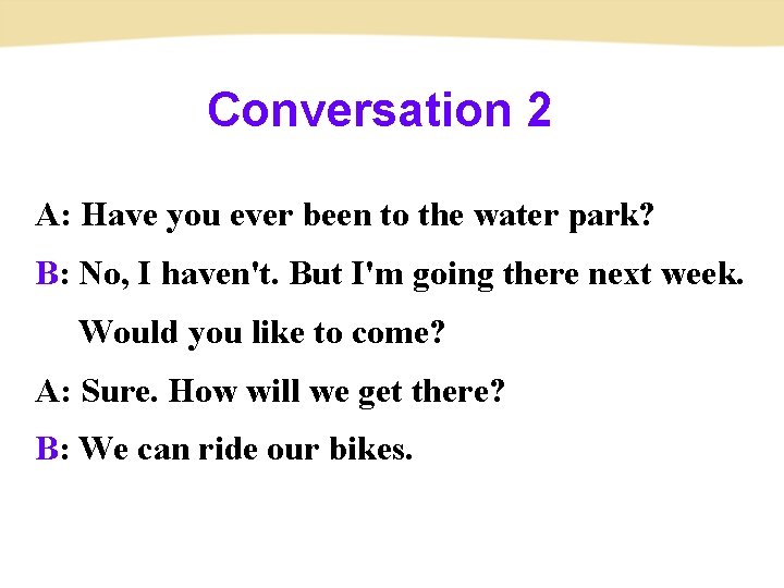 Conversation 2 A: Have you ever been to the water park? B: No, I