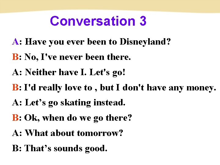Conversation 3 A: Have you ever been to Disneyland? B: No, I've never been
