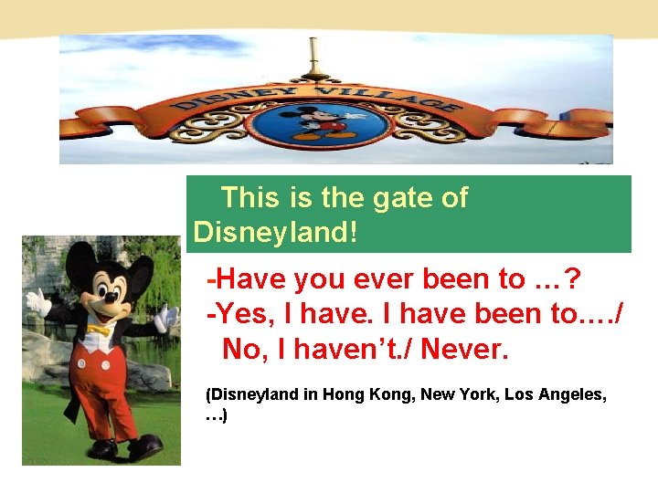 This is the gate of Disneyland! -Have you ever been to …? -Yes, I This is the gate of Disneyland! -Have you ever been to …? -Yes, I