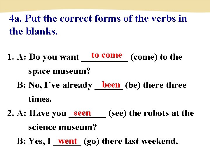 4 a. Put the correct forms of the verbs in the blanks. to come