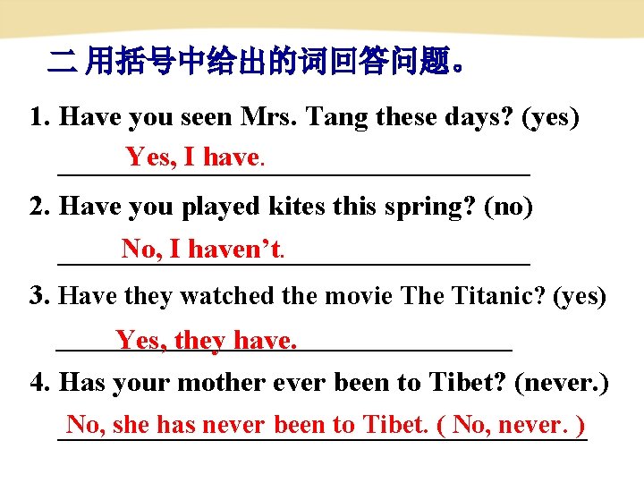 二 用括号中给出的词回答问题。 1. Have you seen Mrs. Tang these days? (yes) Yes, I have.