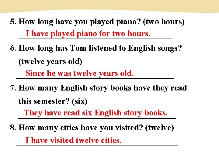 5. How long have you played piano? (two hours) I have played piano for