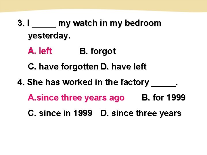3. I _____ my watch in my bedroom yesterday. A. left B. forgot C. 3. I _____ my watch in my bedroom yesterday. A. left B. forgot C.