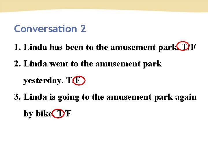 Conversation 2 1. Linda has been to the amusement park. T/F 2. Linda went