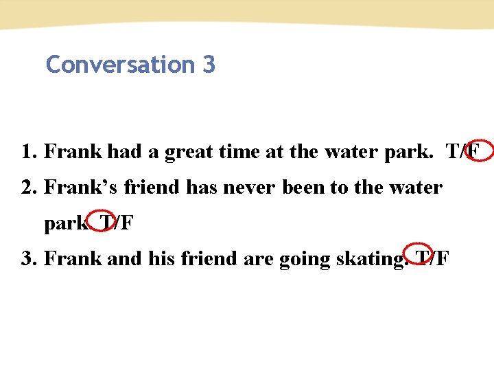 Conversation 3 1. Frank had a great time at the water park. T/F 2.