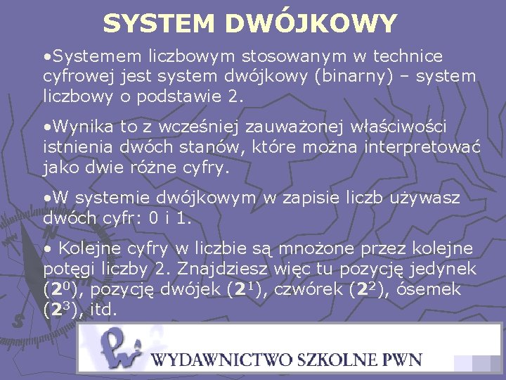 SYSTEM DWÓJKOWY • Systemem liczbowym stosowanym w technice cyfrowej jest system dwójkowy (binarny) –