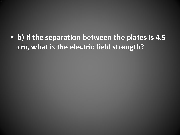  • b) if the separation between the plates is 4. 5 cm, what