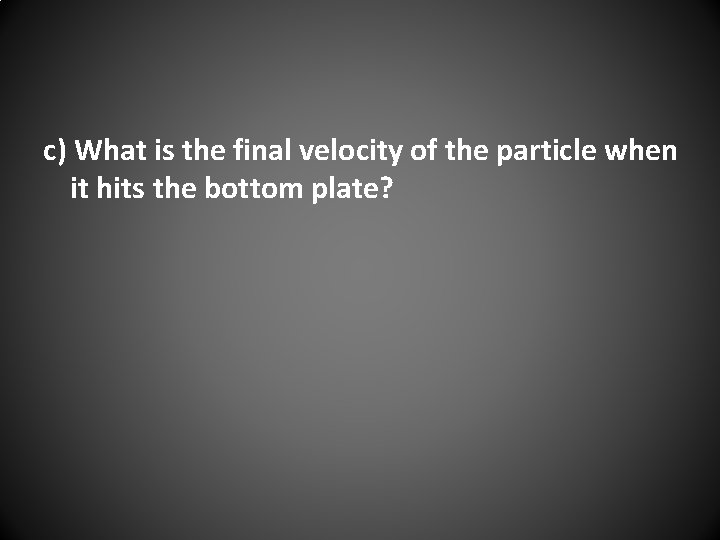 c) What is the final velocity of the particle when it hits the bottom