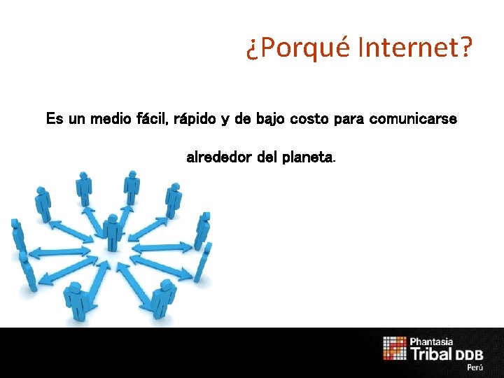 ¿Porqué Internet? Es un medio fácil, rápido y de bajo costo para comunicarse alrededor