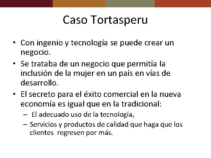 Caso Tortasperu • Con ingenio y tecnología se puede crear un negocio. • Se