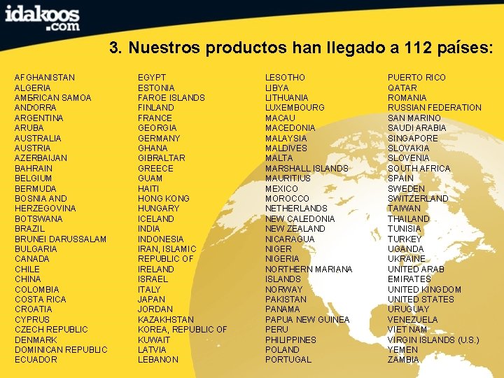 3. Nuestros productos han llegado a 112 países: AFGHANISTAN ALGERIA AMERICAN SAMOA ANDORRA ARGENTINA