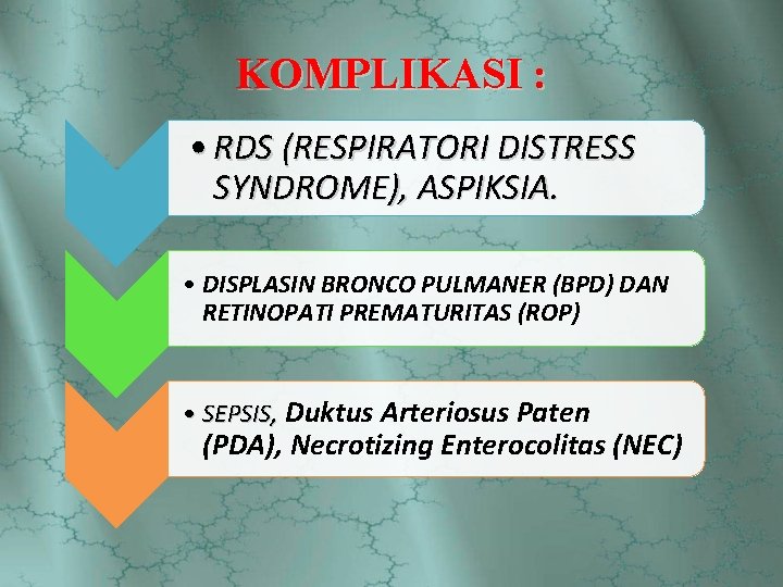 KOMPLIKASI : • RDS (RESPIRATORI DISTRESS SYNDROME), ASPIKSIA. • DISPLASIN BRONCO PULMANER (BPD) DAN