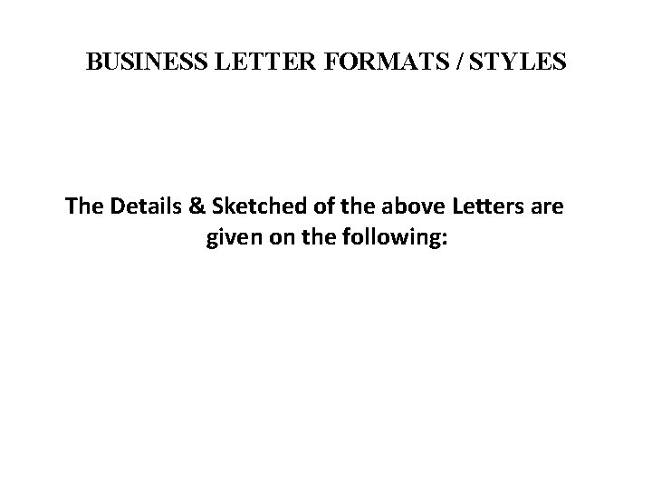 BUSINESS LETTER FORMATS / STYLES The Details & Sketched of the above Letters are